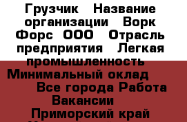 Грузчик › Название организации ­ Ворк Форс, ООО › Отрасль предприятия ­ Легкая промышленность › Минимальный оклад ­ 24 000 - Все города Работа » Вакансии   . Приморский край,Уссурийский г. о. 